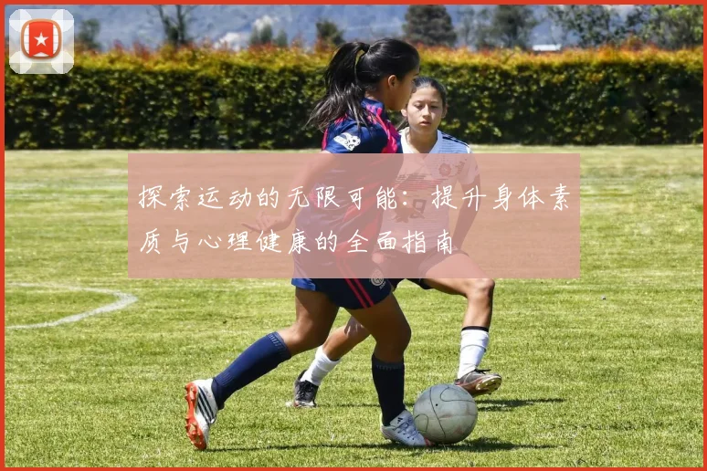 探索运动的无限可能：提升身体素质与心理健康的全面指南