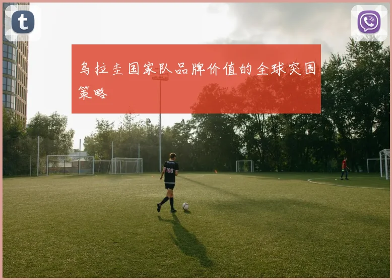乌拉圭国家队品牌价值的全球突围策略