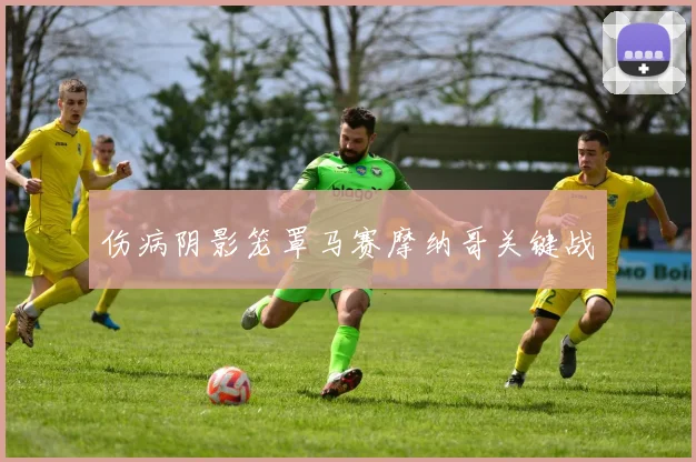 伤病阴影笼罩马赛摩纳哥关键战
