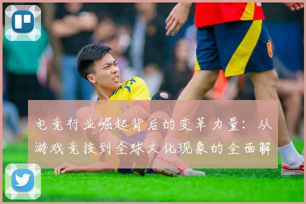 电竞行业崛起背后的变革力量：从游戏竞技到全球文化现象的全面解析