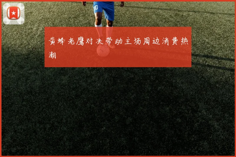 黄蜂老鹰对决带动主场周边消费热潮