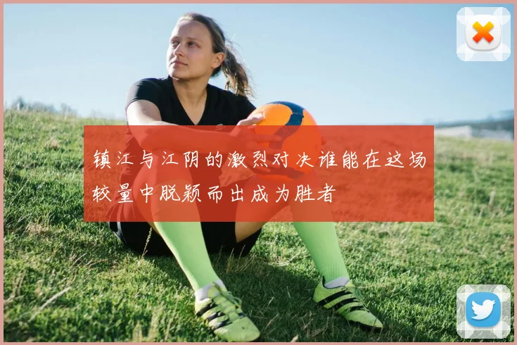 镇江与江阴的激烈对决谁能在这场较量中脱颖而出成为胜者