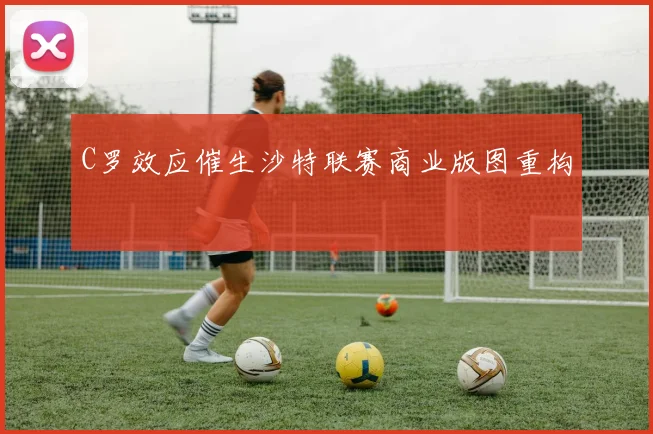 C罗效应催生沙特联赛商业版图重构