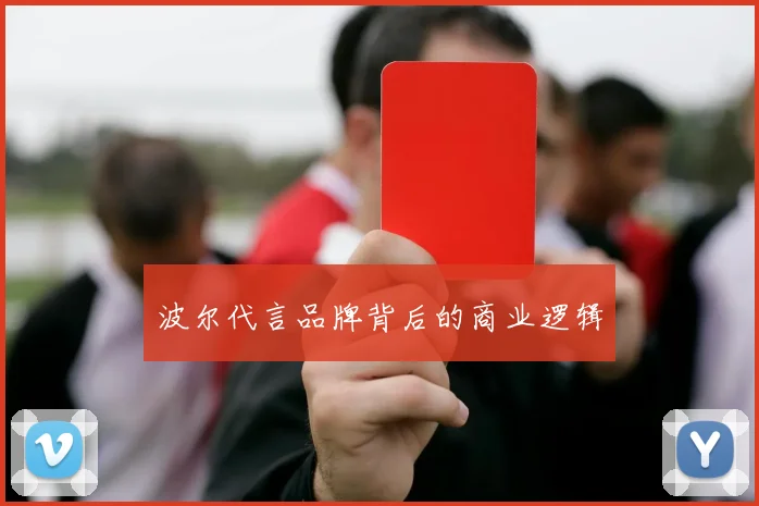 波尔代言品牌背后的商业逻辑