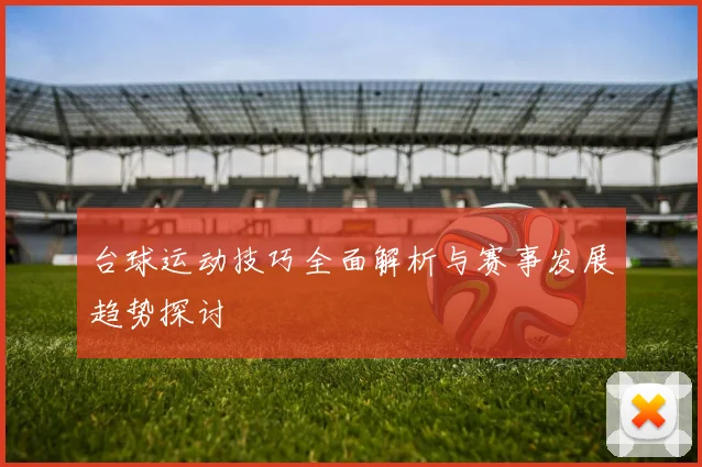 台球运动技巧全面解析与赛事发展趋势探讨