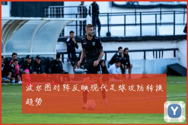 波尔图对阵反映现代足球攻防转换趋势