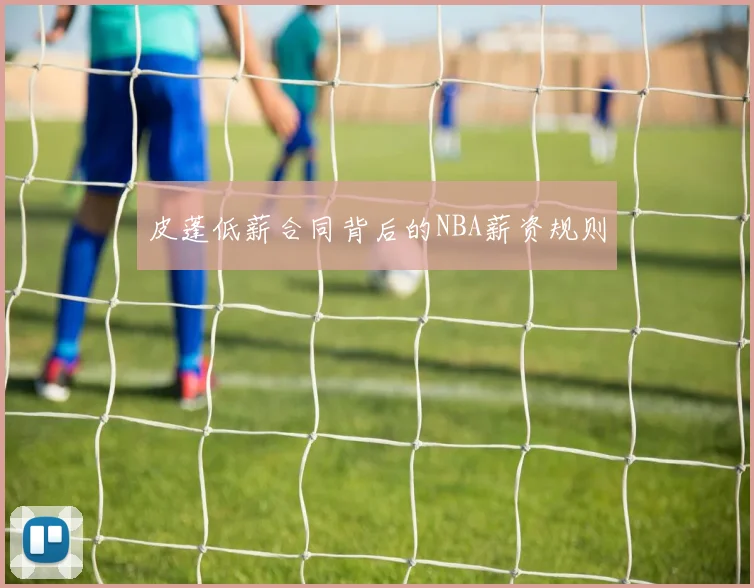 皮蓬低薪合同背后的NBA薪资规则