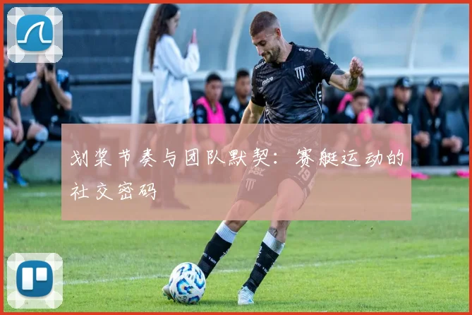 划桨节奏与团队默契：赛艇运动的社交密码