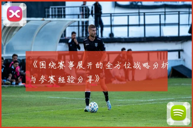 《围绕赛事展开的全方位战略分析与参赛经验分享》