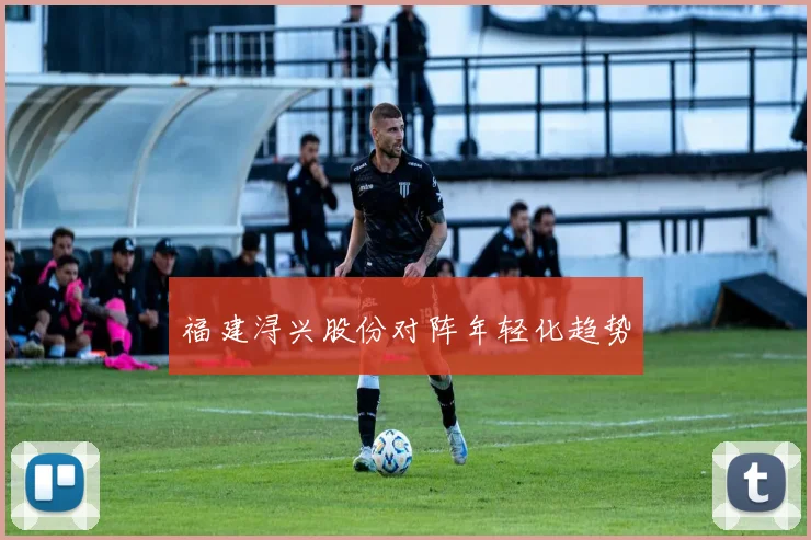 福建浔兴股份对阵年轻化趋势