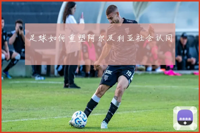足球如何重塑阿尔及利亚社会认同